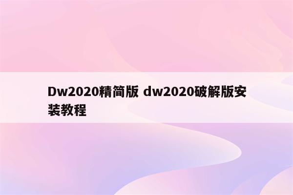 Dw2020精简版 dw2020破解版安装教程