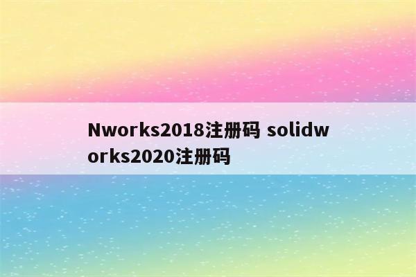 Nworks2018注册码 solidworks2020注册码