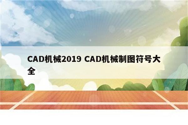 CAD机械2019 CAD机械制图符号大全