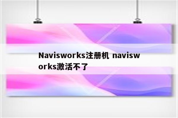 Navisworks注册机 navisworks激活不了