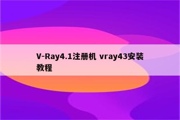 V-Ray4.1注册机 vray43安装教程