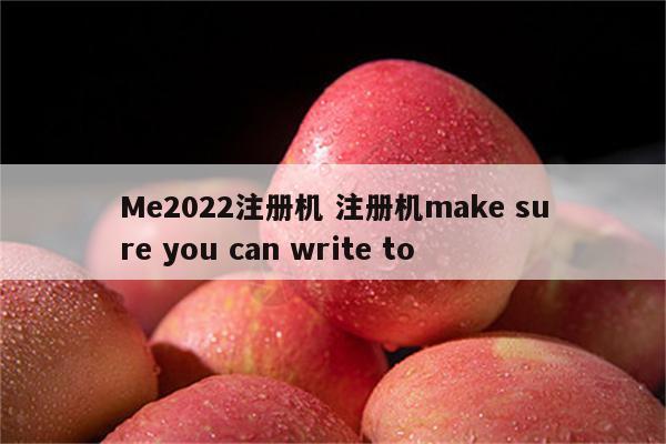 Me2022注册机 注册机make sure you can write to