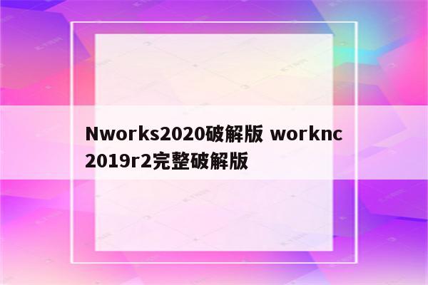 Nworks2020破解版 worknc2019r2完整破解版