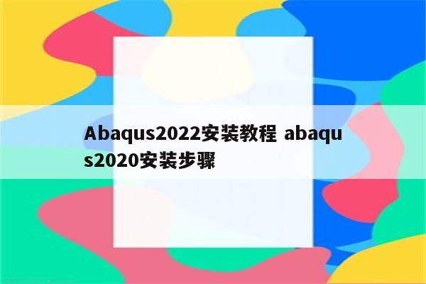 Abaqus2022安装教程 abaqus2020安装步骤