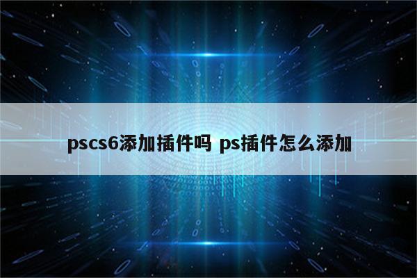 pscs6添加插件吗 ps插件怎么添加