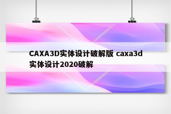 CAXA3D实体设计破解版 caxa3d实体设计2020破解