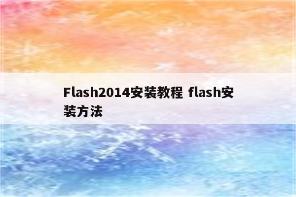 Flash2014安装教程 flash安装方法