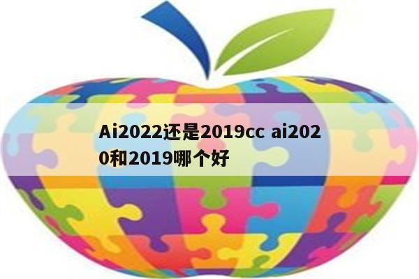 Ai2022还是2019cc ai2020和2019哪个好