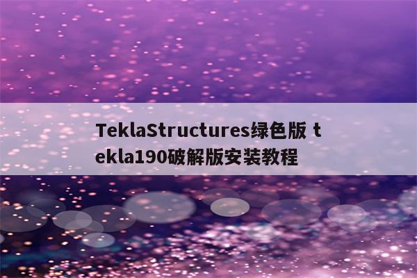 TeklaStructures绿色版 tekla190破解版安装教程