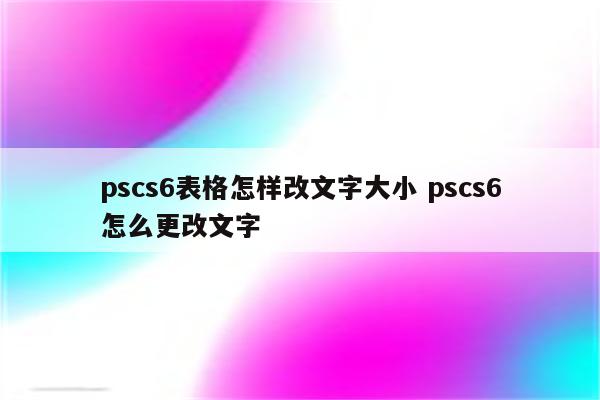 pscs6表格怎样改文字大小 pscs6怎么更改文字