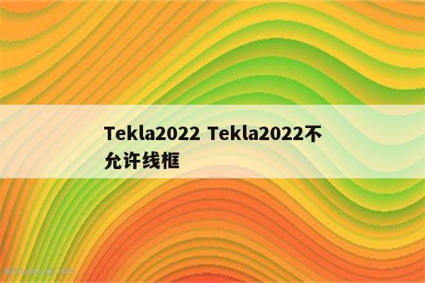 Tekla2022 Tekla2022不允许线框