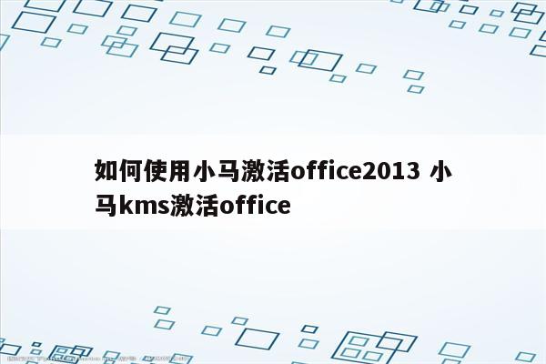 如何使用小马激活office2013 小马kms激活office