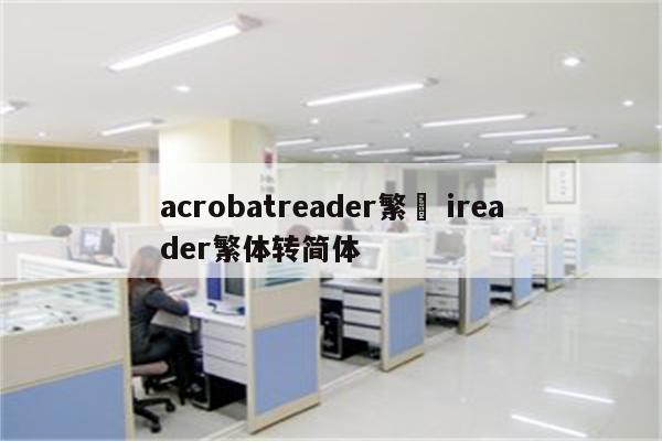 acrobatreader繁體 ireader繁体转简体