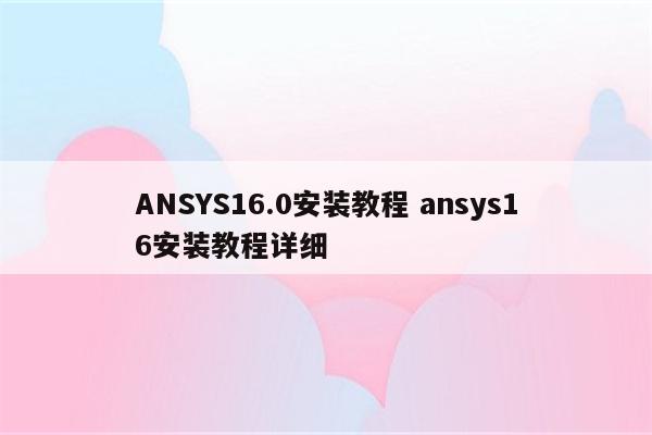 ANSYS16.0安装教程 ansys16安装教程详细