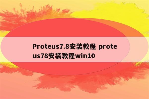 Proteus7.8安装教程 proteus78安装教程win10