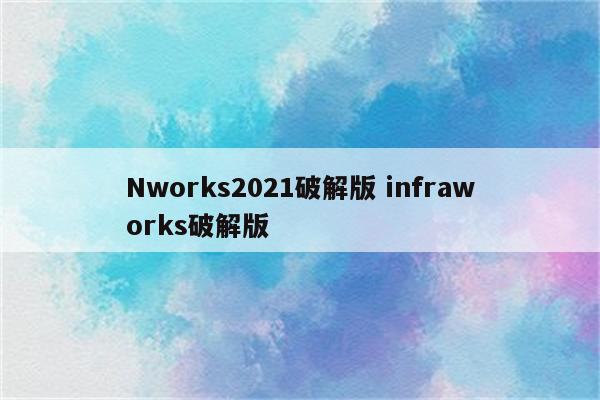 Nworks2021破解版 infraworks破解版