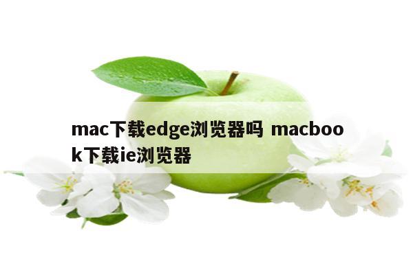 mac下载edge浏览器吗 macbook下载ie浏览器