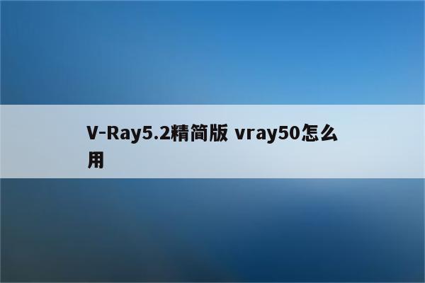 V-Ray5.2精简版 vray50怎么用