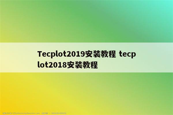 Tecplot2019安装教程 tecplot2018安装教程