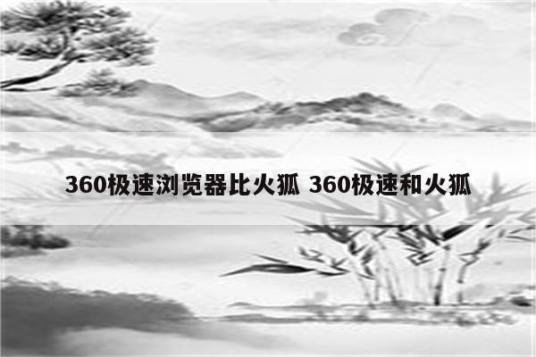 360极速浏览器比火狐 360极速和火狐