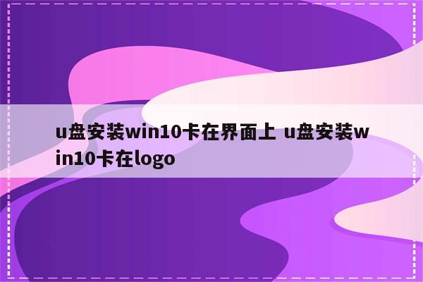 u盘安装win10卡在界面上 u盘安装win10卡在logo