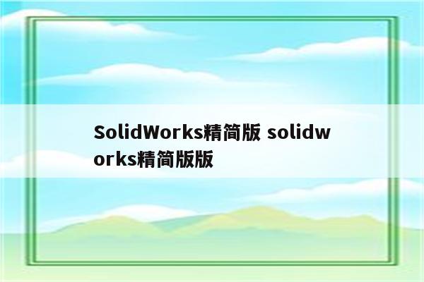 SolidWorks精简版 solidworks精简版版