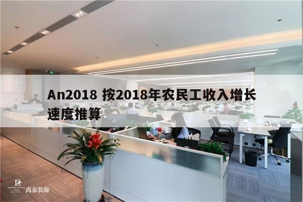 An2018 按2018年农民工收入增长速度推算