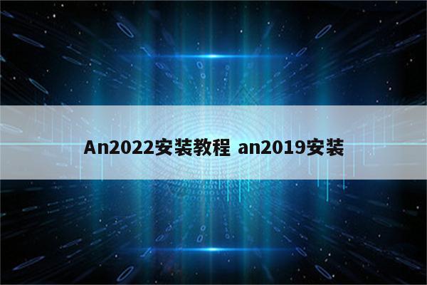 An2022安装教程 an2019安装