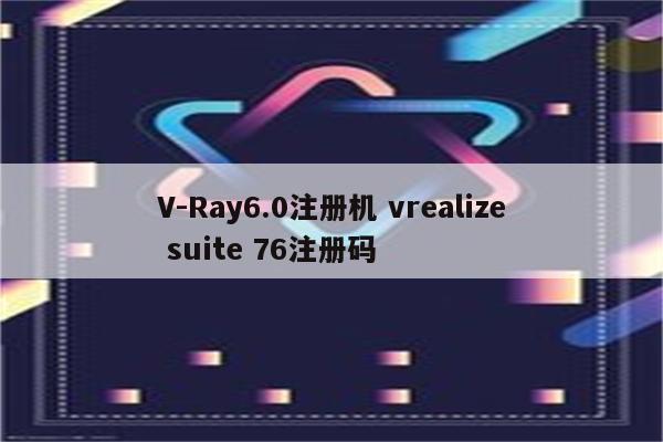 V-Ray6.0注册机 vrealize suite 76注册码