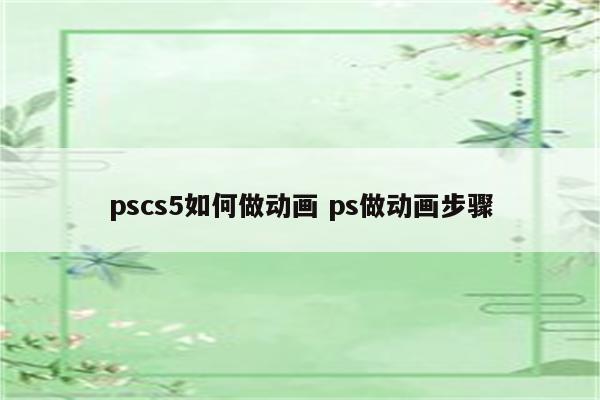 pscs5如何做动画 ps做动画步骤