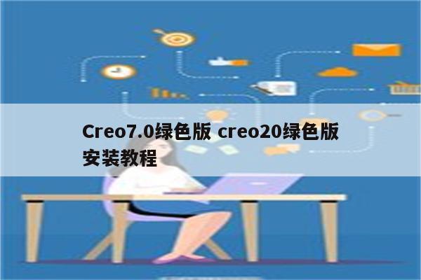 Creo7.0绿色版 creo20绿色版安装教程