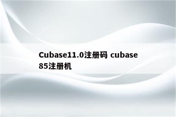 Cubase11.0注册码 cubase85注册机