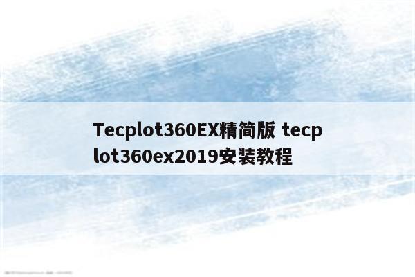 Tecplot360EX精简版 tecplot360ex2019安装教程