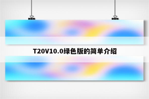 T20V10.0绿色版的简单介绍