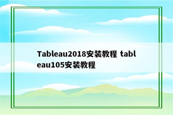 Tableau2018安装教程 tableau105安装教程