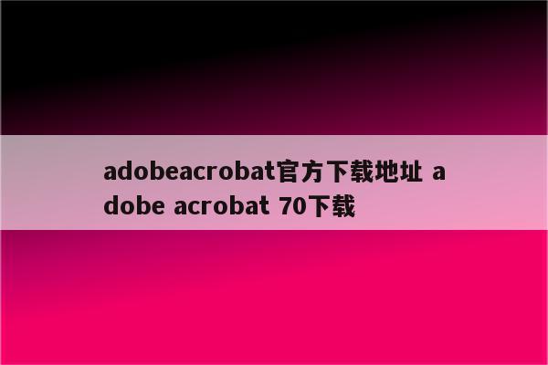 adobeacrobat官方下载地址 adobe acrobat 70下载