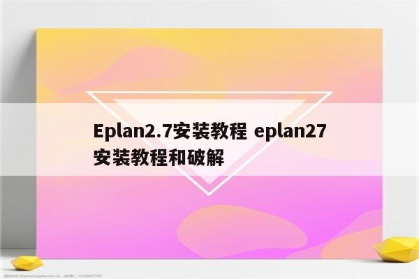 Eplan2.7安装教程 eplan27安装教程和破解