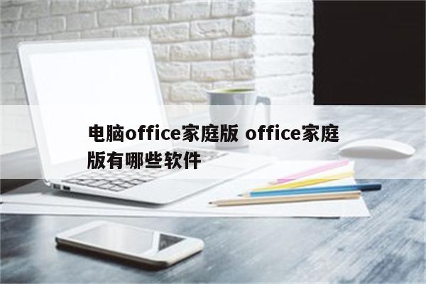 电脑office家庭版 office家庭版有哪些软件