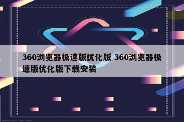 360浏览器极速版优化版 360浏览器极速版优化版下载安装