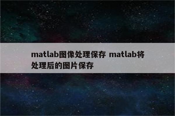 matlab图像处理保存 matlab将处理后的图片保存