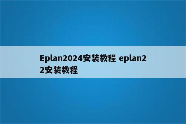 Eplan2024安装教程 eplan22安装教程