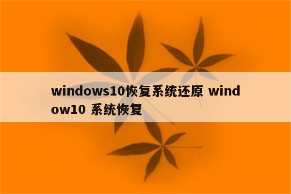 windows10恢复系统还原 window10 系统恢复