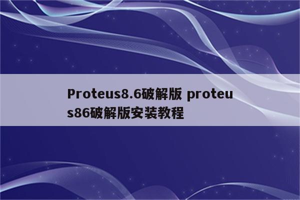 Proteus8.6破解版 proteus86破解版安装教程