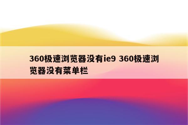 360极速浏览器没有ie9 360极速浏览器没有菜单栏