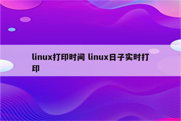 linux打印时间 linux日子实时打印