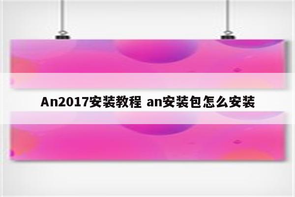 An2017安装教程 an安装包怎么安装