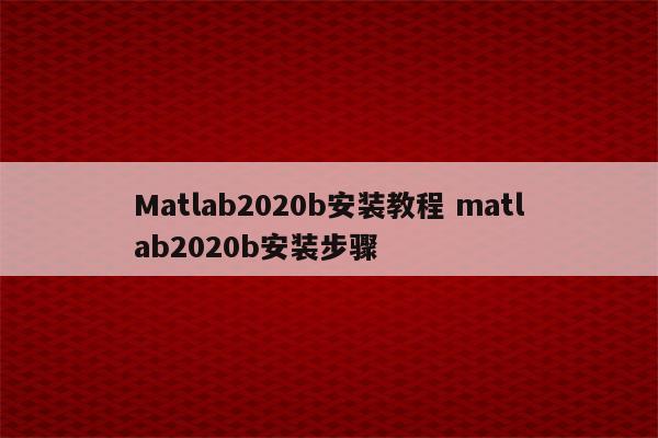 Matlab2020b安装教程 matlab2020b安装步骤