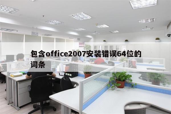 包含office2007安装错误64位的词条