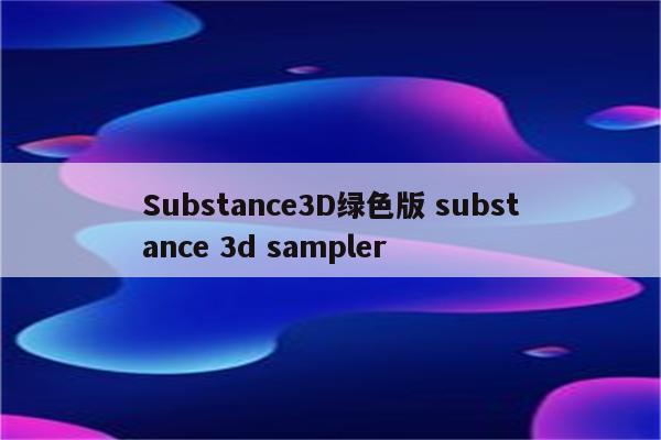 Substance3D绿色版 substance 3d sampler