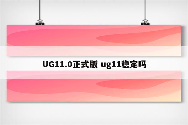 UG11.0正式版 ug11稳定吗